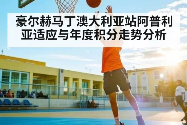 豪尔赫马丁澳大利亚站阿普利亚适应与年度积分走势分析